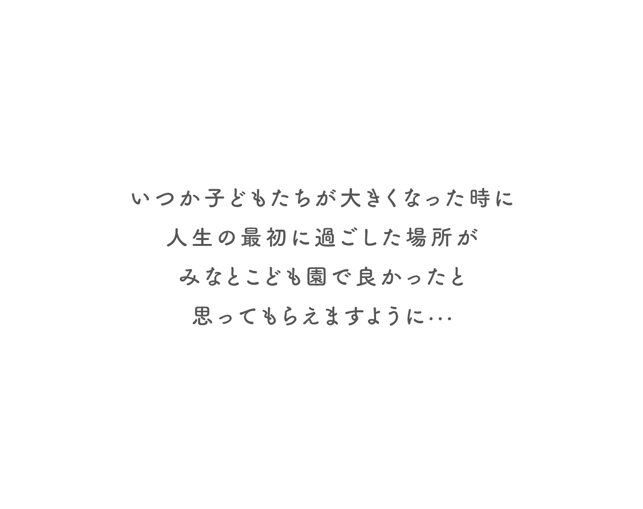 いつか子どもたちが大きくなった時に人生の最初に過ごした場所がみなとこども園で良かったと思ってもらえますように···